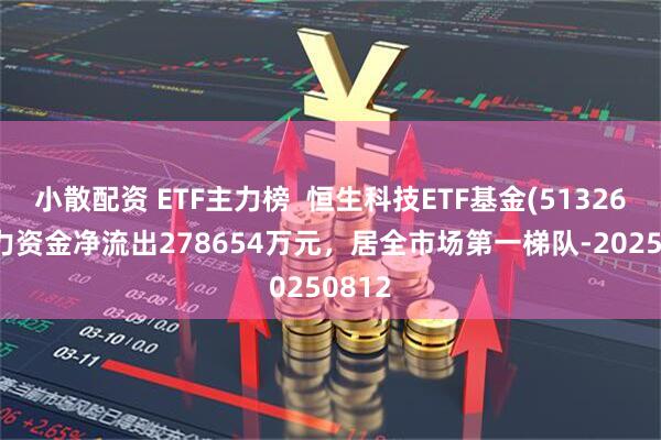 小散配资 ETF主力榜  恒生科技ETF基金(513260)主力资金净流出278654万元，居全市场第一梯队-20250812