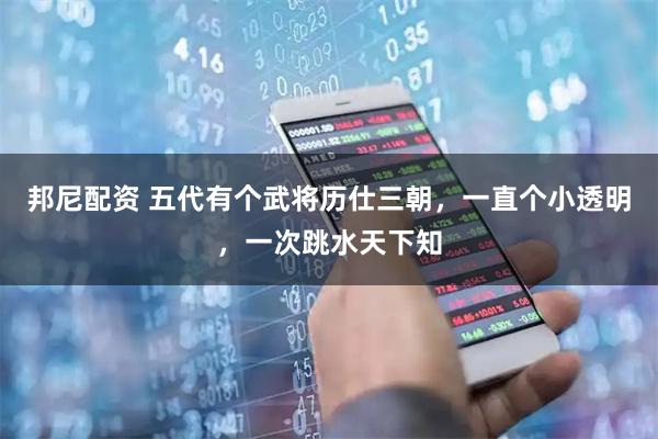 邦尼配资 五代有个武将历仕三朝，一直个小透明，一次跳水天下知