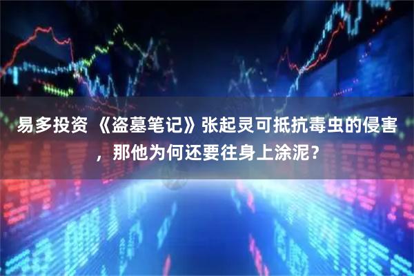 易多投资 《盗墓笔记》张起灵可抵抗毒虫的侵害，那他为何还要往身上涂泥？