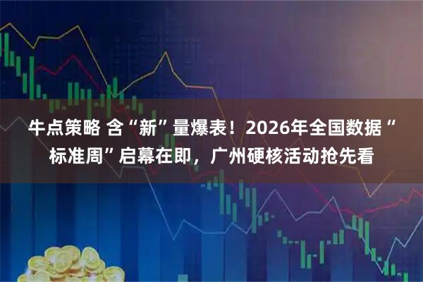 牛点策略 含“新”量爆表！2026年全国数据“标准周”启幕在即，广州硬核活动抢先看