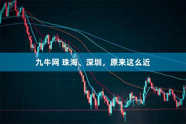 九牛网 珠海、深圳，原来这么近