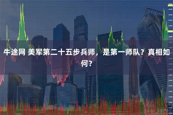 牛途网 美军第二十五步兵师，是第一师队？真相如何？