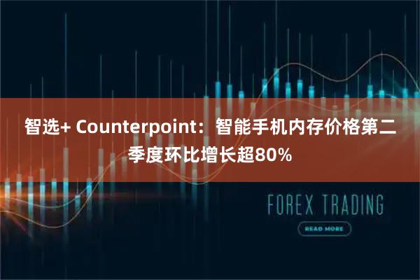 智选+ Counterpoint：智能手机内存价格第二季度环比增长超80%